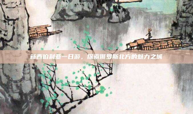 新西伯利亚一日游,探索俄罗斯北方的魅力之城
