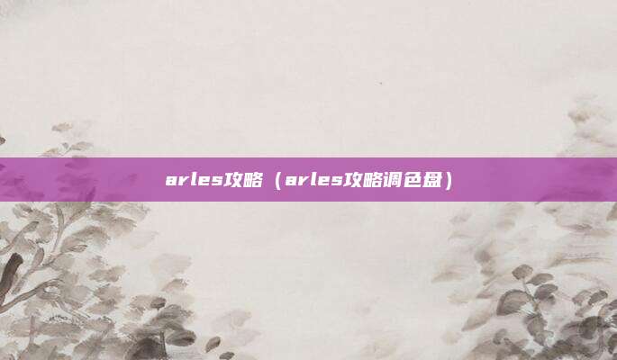 arles攻略(arles攻略调色盘)