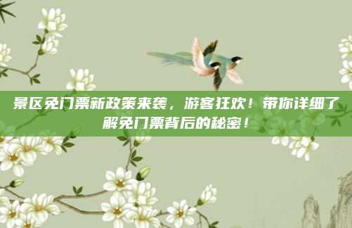 景区免门票新政策来袭,游客狂欢!带你详细了解免门票背后的秘密!