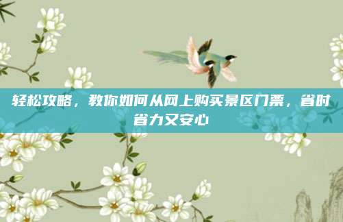 轻松攻略，教你如何从网上购买景区门票，省时省力又安心