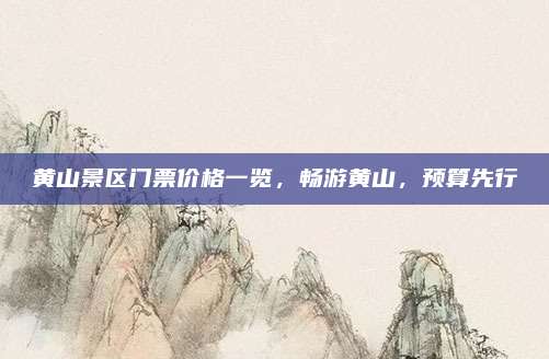黄山景区门票价格一览,畅游黄山,预算先行