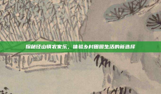 探秘径山镇农家乐,体验乡村田园生活的新选择