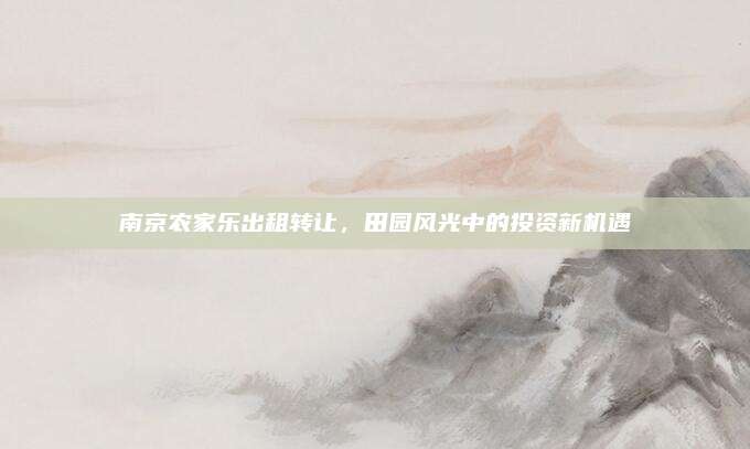 南京农家乐出租转让,田园风光中的投资新机遇