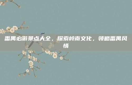 番禺必游景点大全，探索岭南文化，领略番禺风情