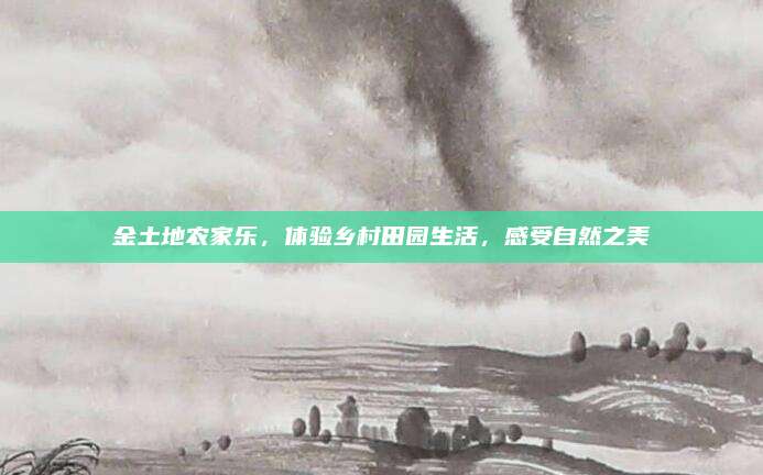 金土地农家乐，体验乡村田园生活，感受自然之美