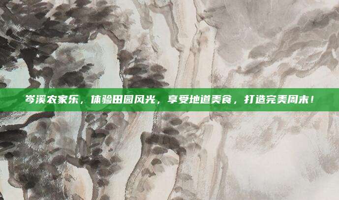 岑溪农家乐,体验田园风光,享受地道美食,打造完美周末!