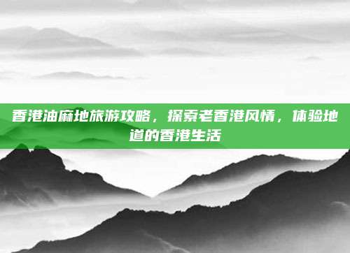 香港油麻地旅游攻略，探索老香港风情，体验地道的香港生活