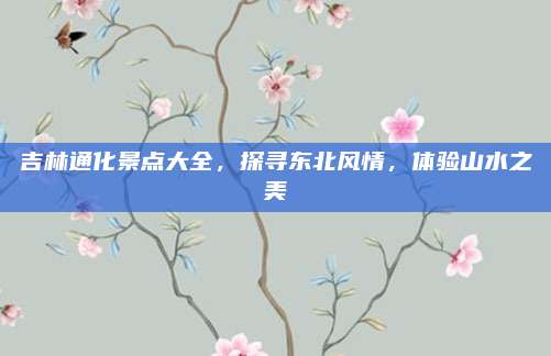 吉林通化景点大全,探寻东北风情,体验山水之美