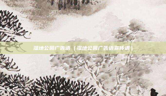 湿地公园广告语（湿地公园广告语宣传语）