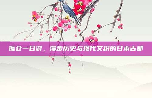 镰仓一日游,漫步历史与现代交织的日本古都