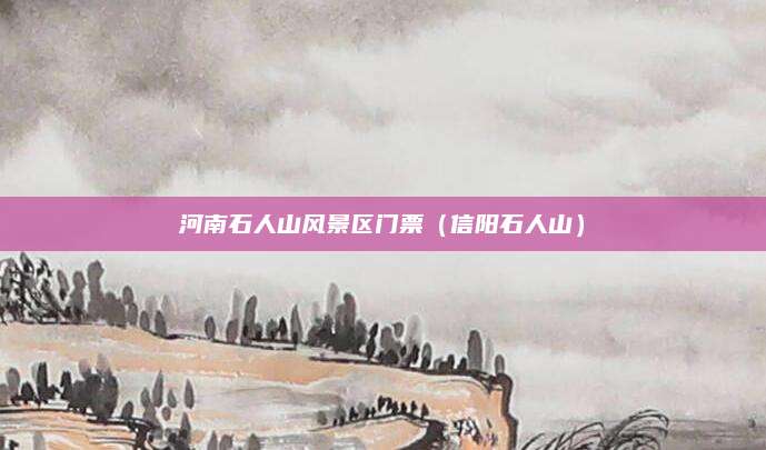河南石人山风景区门票（信阳石人山）
