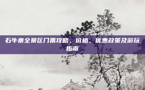 石牛寨全景区门票攻略,价格、优惠政策及游玩指南