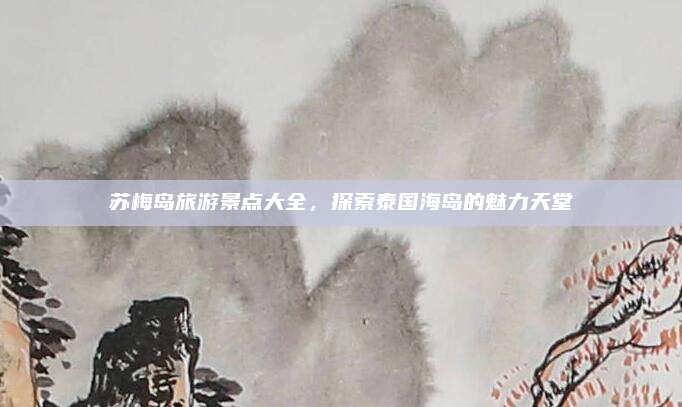 苏梅岛旅游景点大全，探索泰国海岛的魅力天堂