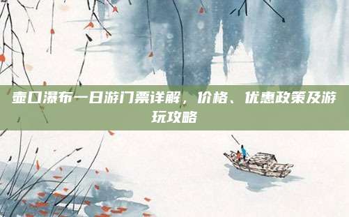 壶口瀑布一日游门票详解，价格、优惠政策及游玩攻略
