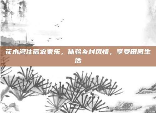 花水湾住宿农家乐，体验乡村风情，享受田园生活