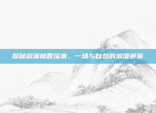 探秘溆浦枫香瑶寨，一场与自然的浪漫邂逅