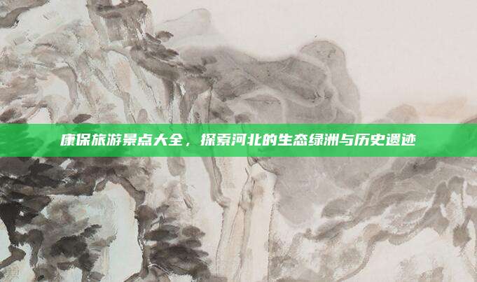 康保旅游景点大全,探索河北的生态绿洲与历史遗迹