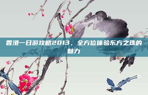 香港一日游攻略2013,全方位体验东方之珠的魅力