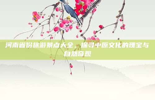 河南省份旅游景点大全,探寻中原文化的瑰宝与自然奇观