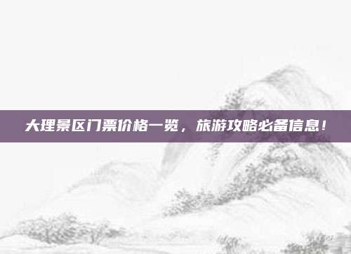 大理景区门票价格一览,旅游攻略必备信息!