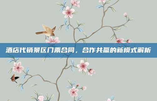 酒店代销景区门票合同,合作共赢的新模式解析