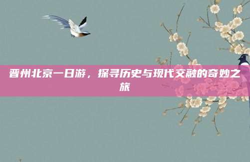 晋州北京一日游，探寻历史与现代交融的奇妙之旅