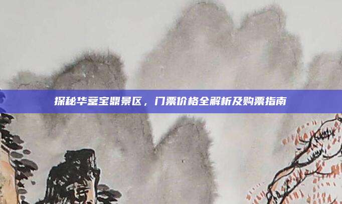 探秘华蓥宝鼎景区，门票价格全解析及购票指南