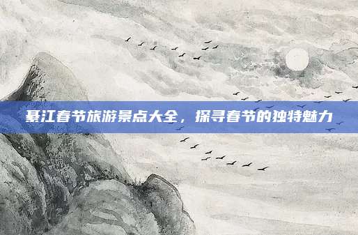 綦江春节旅游景点大全,探寻春节的独特魅力