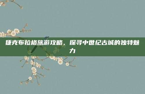捷克布拉格旅游攻略，探寻中世纪古城的独特魅力