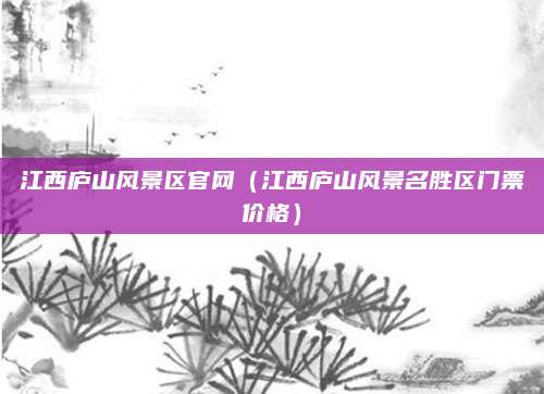 江西庐山风景区官网（江西庐山风景名胜区门票价格）