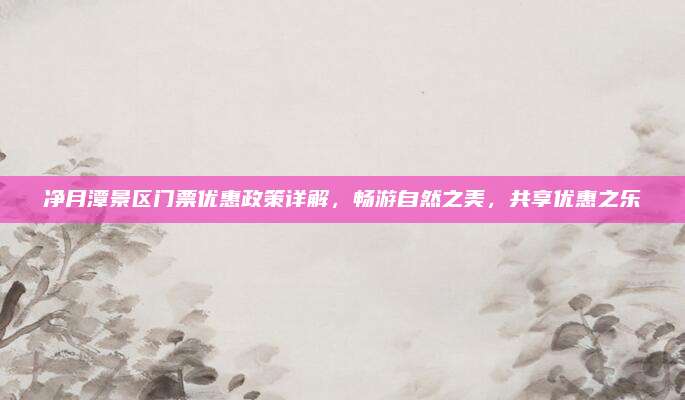 净月潭景区门票优惠政策详解,畅游自然之美,共享优惠之乐