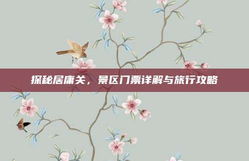 探秘居庸关,景区门票详解与旅行攻略