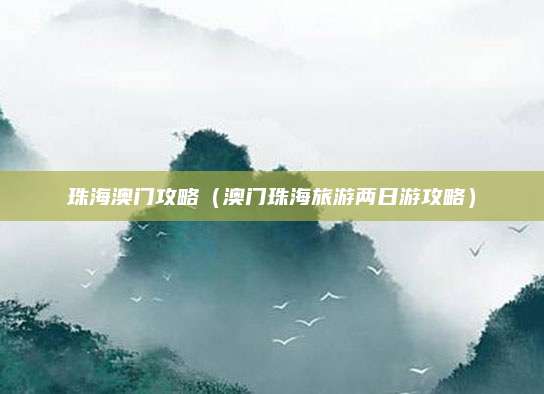 珠海澳门攻略（澳门珠海旅游两日游攻略）