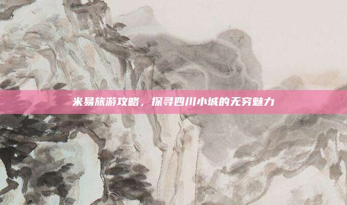 米易旅游攻略,探寻四川小城的无穷魅力