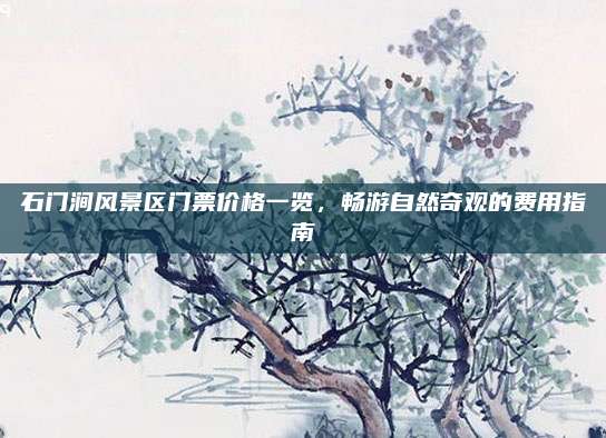 石门涧风景区门票价格一览，畅游自然奇观的费用指南