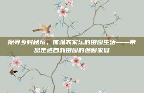 探寻乡村秘境,体验农家乐的田园生活——带您走进自然田园的温馨家园