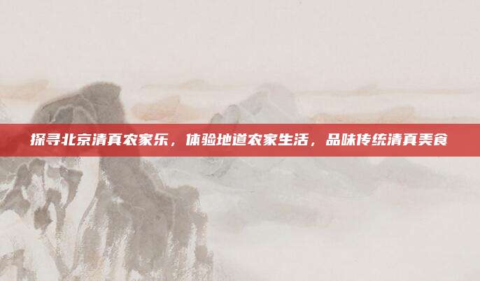 探寻北京清真农家乐,体验地道农家生活,品味传统清真美食
