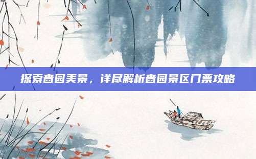 探索啬园美景，详尽解析啬园景区门票攻略