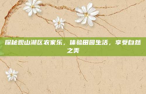 探秘观山湖区农家乐，体验田园生活，享受自然之美