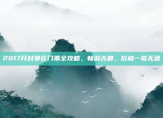 2017开封景区门票全攻略,畅游古都,价格一览无遗