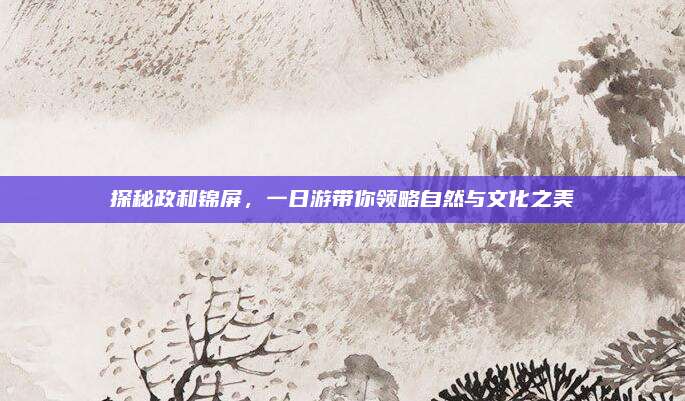 探秘政和锦屏,一日游带你领略自然与文化之美