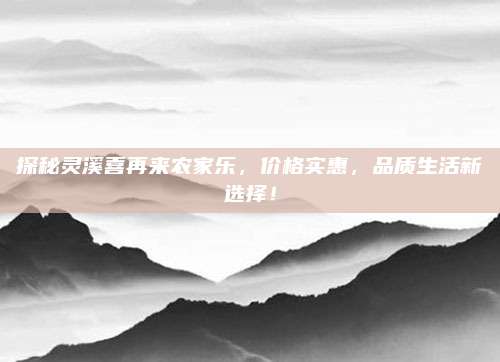 探秘灵溪喜再来农家乐，价格实惠，品质生活新选择！