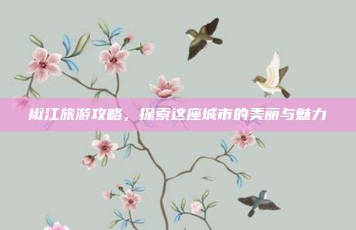 椒江旅游攻略，探索这座城市的美丽与魅力