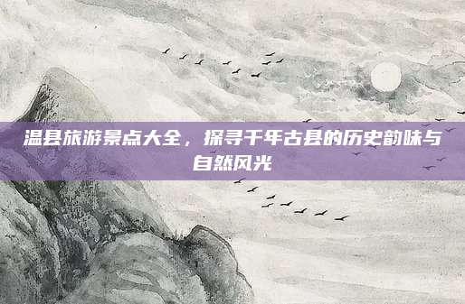 温县旅游景点大全,探寻千年古县的历史韵味与自然风光