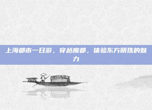 上海都市一日游,穿越魔都,体验东方明珠的魅力