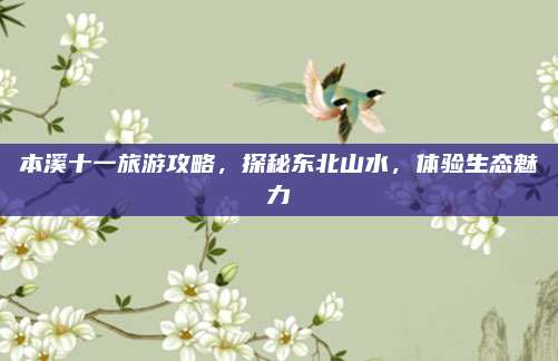 本溪十一旅游攻略,探秘东北山水,体验生态魅力