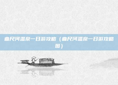 曲尺河温泉一日游攻略（曲尺河温泉一日游攻略图）