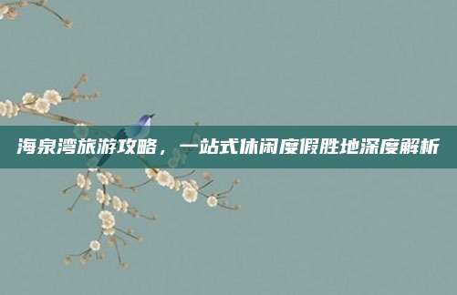 海泉湾旅游攻略,一站式休闲度假胜地深度解析