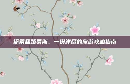 探索圣路易斯，一份详尽的旅游攻略指南