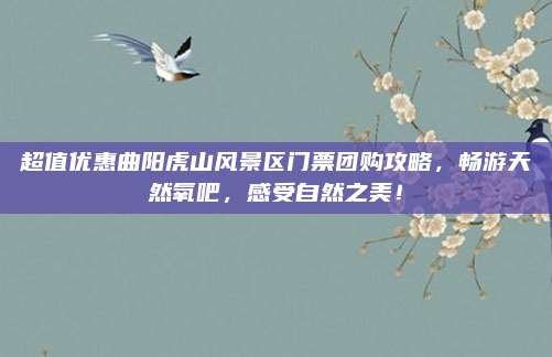 超值优惠曲阳虎山风景区门票团购攻略,畅游天然氧吧,感受自然之美!